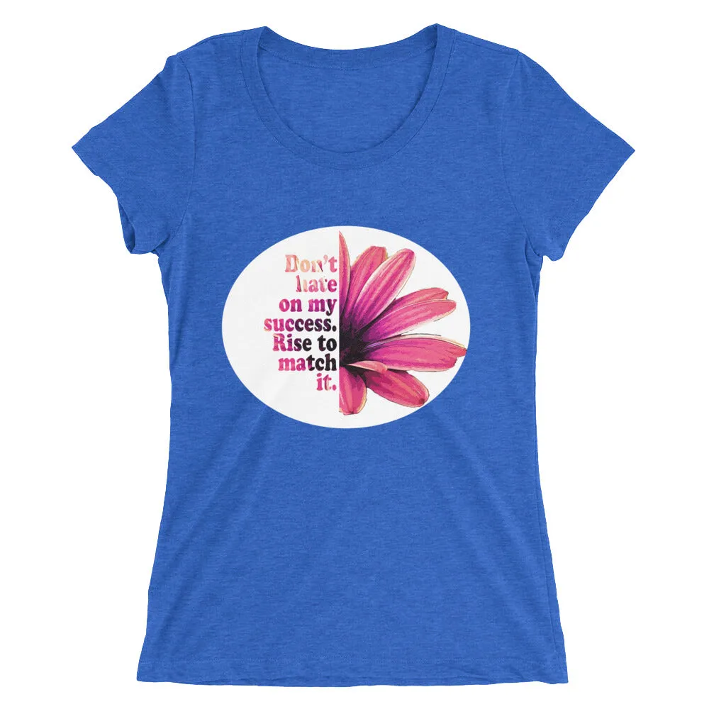 Don't hate on my success. Rise to match it. Ladies' short sleeve t-shirt
