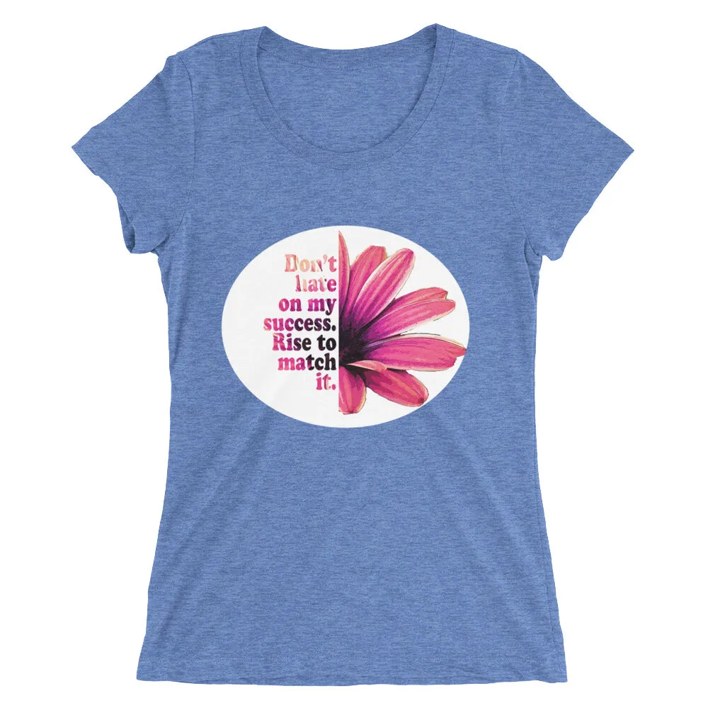 Don't hate on my success. Rise to match it. Ladies' short sleeve t-shirt